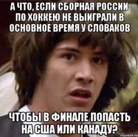 а что, если сборная россии по хоккею не выиграли в основное время у словаков чтобы в финале попасть на сша или канаду?