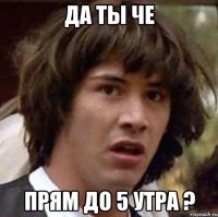 Да ты че Прям до 5 утра ?