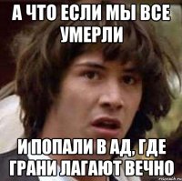 А ЧТО ЕСЛИ МЫ ВСЕ УМЕРЛИ И ПОПАЛИ В АД, ГДЕ ГРАНИ ЛАГАЮТ ВЕЧНО