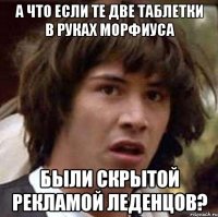 а что если те две таблетки в руках морфиуса были скрытой рекламой леденцов?