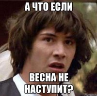 А ЧТО ЕСЛИ Весна не наступит?