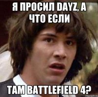 Я просил DayZ, а что если там Battlefield 4?