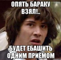 опять бараку взял!.. будет ебашить одним приёмом