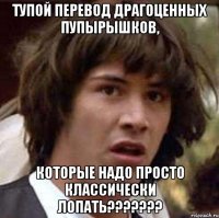 тупой перевод драгоценных пупырышков, которые надо просто классически лопать???????