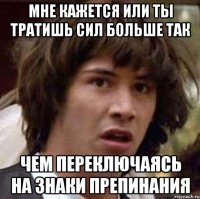 мне кажется или ты тратишь сил больше так чем переключаясь на знаки препинания