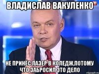 Владислав Вакуленко Не принёс лазер в коледж,потому что забросил это дело