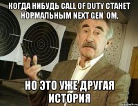 Когда нибудь Call of Duty станет нормальным Next Gen`ом, Но это уже другая история