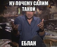 ну почему салим такой ЕБЛАН