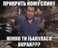 Прикрить йому спину жінко ти їбанулася вкрай???