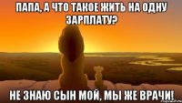 Папа, а что такое жить на одну зарплату? Не знаю сын мой, мы же врачи!