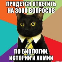 ПРИДЕТСЯ ОТВЕТИТЬ НА 3000 ВОПРОСОВ ПО БИОЛОГИИ, ИСТОРИИ И ХИМИИ