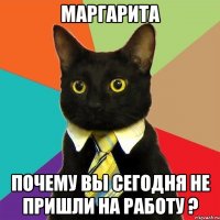 маргарита почему Вы сегодня не пришли на работу ?