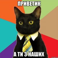 ПРИВЕТИК А ТИ З НАШИХ