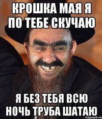 крошка мая я по тебе скучаю я без тебя всю ночь труба шатаю