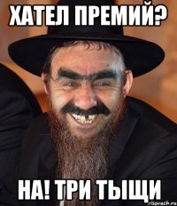 хател премий? на! три тыщи