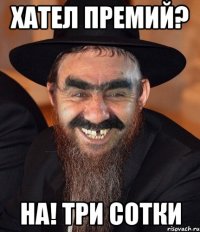 хател премий? на! три сотки