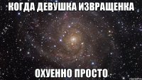 когда девушка извращенка охуенно просто