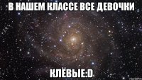 В нашем классе Все ДЕВОЧКИ Клёвые:D