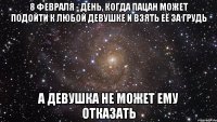 8 февраля - день, когда пацан может подойти к любой девушке и взять её за грудь а девушка не может ему отказать