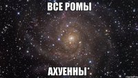 Все Ромы ахуенны*