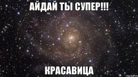 АЙДАЙ ТЫ СУПЕР!!! КРАСАВИЦА