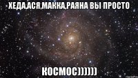 хеда,ася,макка,раяна вы просто космос))))))