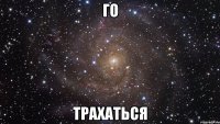 ГО ТРАХАТЬСЯ