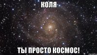 Коля ты просто космос!