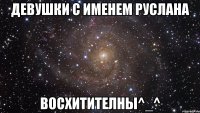 девушки с именем Руслана восхитителны^_^