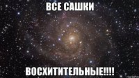 Все Сашки ВОСХИТИТЕЛЬНЫЕ!!!!