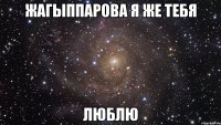 Жагыппарова Я же тебя ЛЮБЛЮ