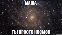 МАША, Ты просто космос