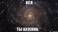 яся ты ахуенна:**