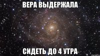 Вера выдержала сидеть до 4 утра