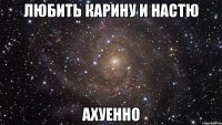 Любить Карину и Настю Ахуенно