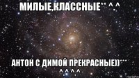 Милые,классные** ^.^ Антон с Димой прекрасные))*** ^.^ ^.^