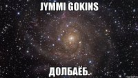 Jymmi Gokins Долбаёб.