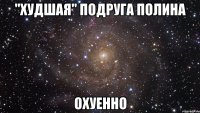 "худшая" подруга Полина охуенно