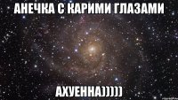 Анечка с карими глазами АХУЕННА)))))