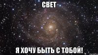 Свет я хочу быть с тобой!