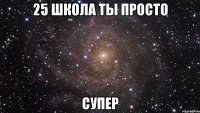 25 школа ты просто супер