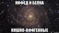 Нифед и Белка Няшно-офигенные