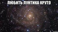 Любить лунтика круто 