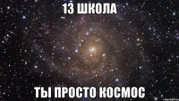 13 школа Ты просто космос