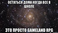 Остаться Дома Когда все в школе Это просто Gameland Rpg