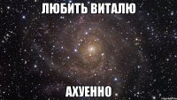 Любить Виталю АХУЕННО