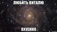 Любить Виталю ОХУЕННО