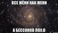 Все Жени как Жени А Бессонов лох:D