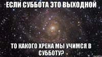 Если суббота это выходной То какого хрена мы учимся в субботу?