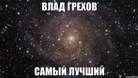 Влад Грехов Самый лучший